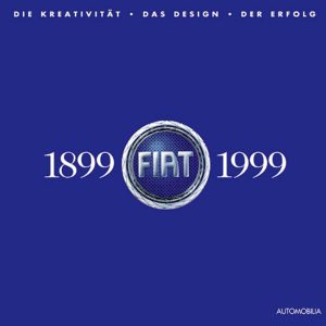 Fiat 1899-1999. Die Kreativität. Das Design. Der Erfolg