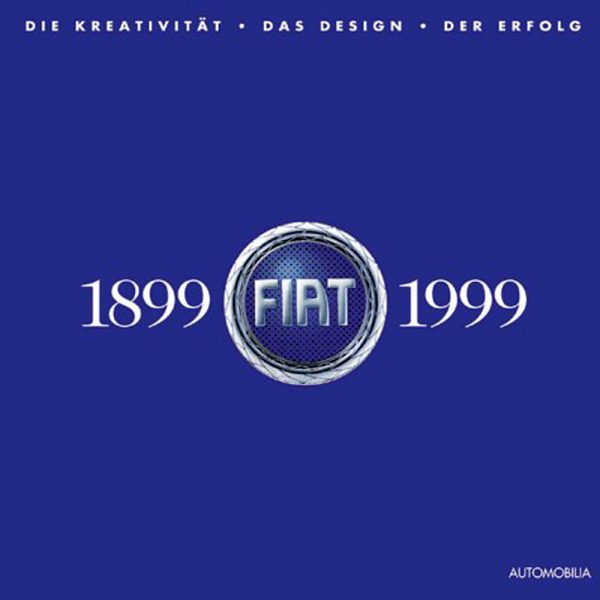 Fiat 1899-1999. Die Kreativität. Das Design. Der Erfolg